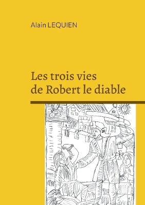 Les trois vies de Robert le diable - Alain Lequien