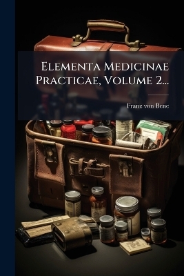 Elementa Medicinae Practicae, Volume 2... - Franz Von Bene