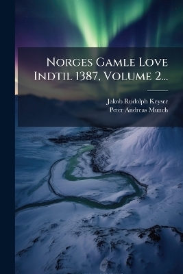 Norges Gamle Love Indtil 1387, Volume 2... - Jakob Rudolph Keyser
