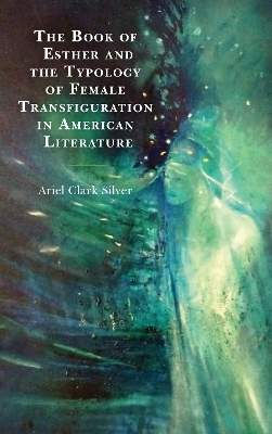The Book of Esther and the Typology of Female Transfiguration in American Literature - Ariel Clark Silver