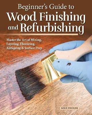 Beginner&rsquo;s Guide to Wood Finishing and Refurbishing - Mike Ziegler