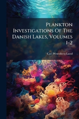 Plankton Investigations Of The Danish Lakes, Volumes 1-2 - Carl Wesenberg-Lund