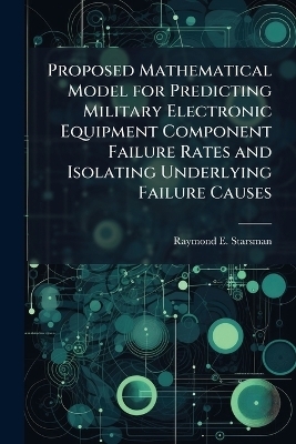 Proposed Mathematical Model for Predicting Military Electronic Equipment Component Failure Rates and Isolating Underlying Failure Causes - Raymond E Starsman