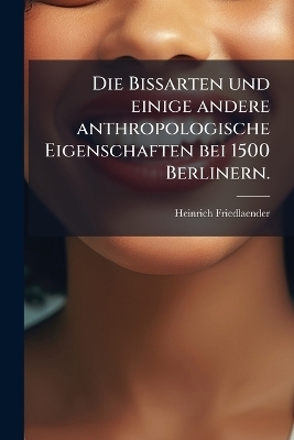 Die Bissarten und einige andere anthropologische Eigenschaften bei 1500 Berlinern. - Heinrich Friedlaender