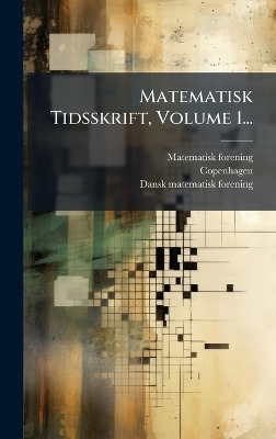Matematisk Tidsskrift, Volume 1... - Matematisk Forening,  Copenhagen