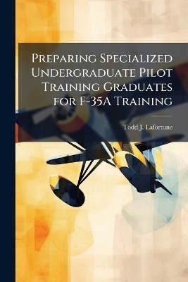 Preparing Specialized Undergraduate Pilot Training Graduates for F-35A Training - Todd J Lafortune
