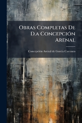 Obras Completas De D.a Concepci&Atilde;3n Arenal - 