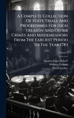 A Complete Collection Of State Trials And Proceedings For High Treason And Other Crimes And Misdemeanors From The Earliest Period To The Year 1783 - Thomas Jones Howell, William Cobbett, David Jardine