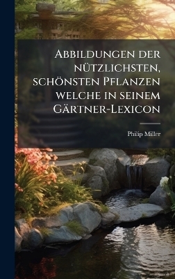 Abbildungen der n&Atilde;1/4tzlichsten, sch&ouml;nsten Pflanzen welche in seinem G&auml;rtner-Lexicon - Philip Miller