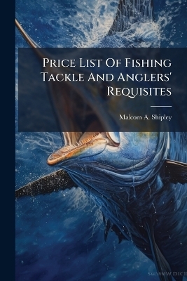 Price List Of Fishing Tackle And Anglers' Requisites - Malcom A Shipley