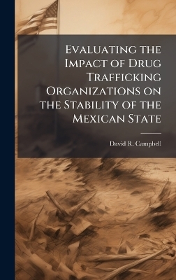 Evaluating the Impact of Drug Trafficking Organizations on the Stability of the Mexican State - David R Campbell