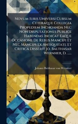 Novum Iuris Universi Cursum Ceteraque Collegia Propediem Inchoanda Nec Non Disputationes Publice Habendas Indicat Eaque Occasione De Rebus Mancipi Et Nec Mancipi Ex Antiquitate Et Critica Disserit Jo. Balthasar Wernher, D. ......