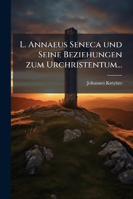 L. Annaeus Seneca und Seine Beziehungen zum Urchristentum...