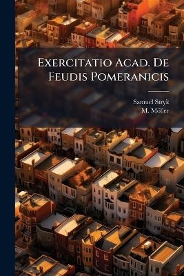 Exercitatio Acad. De Feudis Pomeranicis - Samuel Stryk, M M&ouml;ller