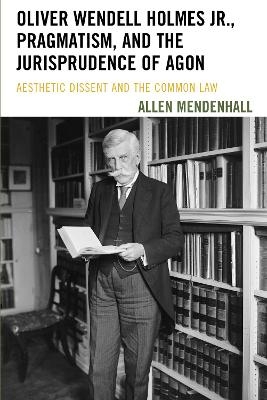Oliver Wendell Holmes Jr., Pragmatism, and the Jurisprudence of Agon - Allen Mendenhall