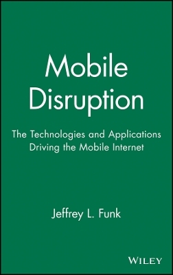 Mobile Disruption: The Technologies and Applicatio ns Driving the Mobile Internet - JL Funk