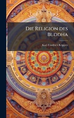 Die Religion des Buddha - Karl Friedrich K&ouml;ppen