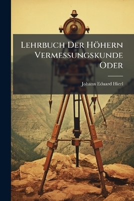Lehrbuch Der Höhern Vermessungskunde Oder