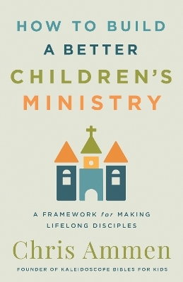 How to Build a Better Children&rsquo;s Ministry - Chris Ammen