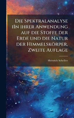 Die Spektralanalyse iIn ihrer Anwendung auf die Stoffe der Erde und die Natur der Himmelsk&ouml;rper, Zweite Auflage - Heinrich Schellen