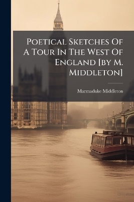 Poetical Sketches Of A Tour In The West Of England [by M. Middleton] - Marmaduke Middleton