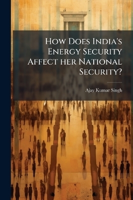 How Does India's Energy Security Affect her National Security? - Ajay Kumar Singh