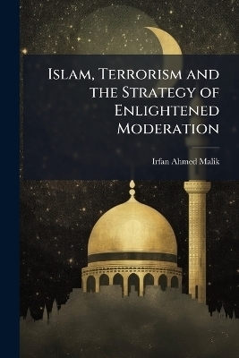 Islam, Terrorism and the Strategy of Enlightened Moderation - Irfan Ahmed Malik