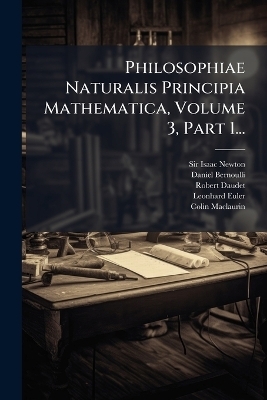 Philosophiae Naturalis Principia Mathematica, Volume 3, Part 1... - Sir Isaac Newton, Daniel Bernoulli, Robert Daudet
