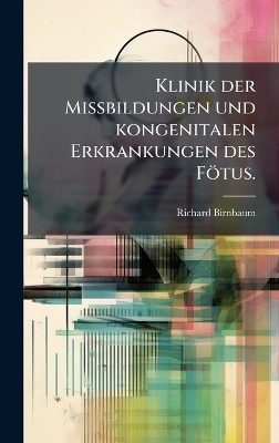 Klinik der Missbildungen und kongenitalen Erkrankungen des F&ouml;tus. - Richard Birnbaum