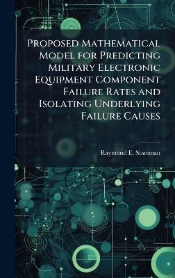 Proposed Mathematical Model for Predicting Military Electronic Equipment Component Failure Rates and Isolating Underlying Failure Causes - Raymond E Starsman