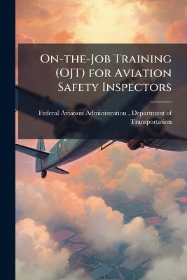 On-the-Job Training (OJT) for Aviation Safety Inspectors - 