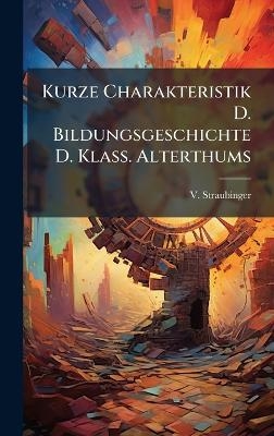 Kurze Charakteristik D. Bildungsgeschichte D. Klass. Alterthums - V Straubinger