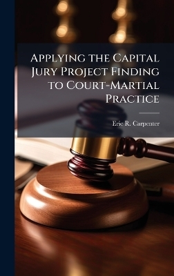 Applying the Capital Jury Project Finding to Court-Martial Practice - Eric R Carpenter