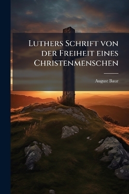 Luthers Schrift von der Freiheit eines Christenmenschen - August Baur
