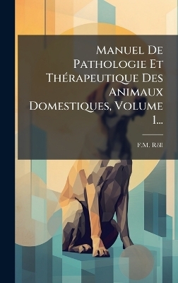 Manuel De Pathologie Et Th&Atilde;(c)rapeutique Des Animaux Domestiques, Volume 1... - F M R&ouml;ll