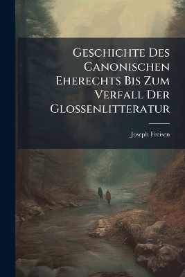 Geschichte Des Canonischen Eherechts Bis Zum Verfall Der Glossenlitteratur - Joseph Freisen