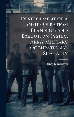 Development of a Joint Operation Planning and Execution System Army Military Occupational Specialty - Danny L Robinson