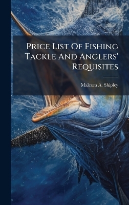 Price List Of Fishing Tackle And Anglers' Requisites - Malcom A Shipley