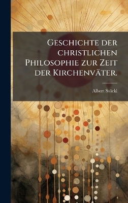 Geschichte der christlichen Philosophie zur Zeit der Kirchenv&auml;ter. - Albert St&ouml;ckl