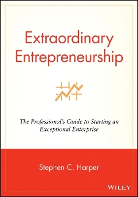 Extraordinary Entrepreneurship – The Professional′s Guide to Starting an Exceptional Enterprise