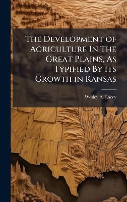 The Development of Agriculture In The Great Plains, As Typified By Its Growth in Kansas
