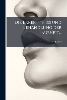 Die Erkenntniss und Behandlung der Taubheit... - W Loewe