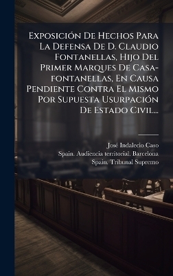 Exposici&Atilde;3n De Hechos Para La Defensa De D. Claudio Fontanellas, Hijo Del Primer Marques De Casa-fontanellas, En Causa Pendiente Contra El Mismo Por Supuesta Usurpaci&Atilde;3n De Estado Civil... - Jos&atilde;(c) Indalecio Caso