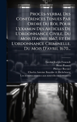 Procès-verbal Des ConfÃ(c)rences Tenues Par Ordre Du Roi, Pour L'examen Des Articles De L'ordonnance Civile, Du Mois D'avril 1667, Et De L'ordonnance Criminelle, Du Mois D'avril 1670...