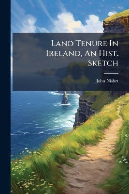 Land Tenure In Ireland, An Hist. Sketch - John Nisbet