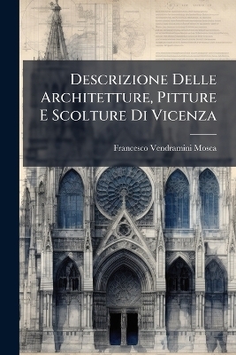 Descrizione Delle Architetture, Pitture E Scolture Di Vicenza - Francesco Vendramini Mosca