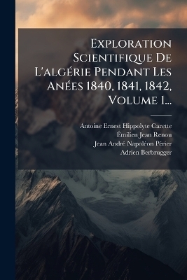 Exploration Scientifique De L'algÃ(c)rie Pendant Les AnÃ(c)es 1840, 1841, 1842, Volume 1...