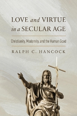 Love and Virtue in a Secular Age - Ralph C. Hancock