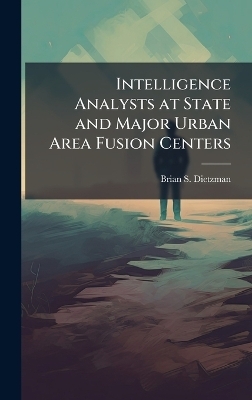 Intelligence Analysts at State and Major Urban Area Fusion Centers - Brian S Dietzman