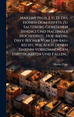 Martini Pegii, J. U. D. Des Hohen Dom-stiffts Zu Saltzburg Gewesenen Syndici Und Nachmals HochfÃ1/4rstl. Hof-raths, Drey BÃ1/4cher Vom Erb-bau-recht, Wie Auch Denen Darinn-vorkommenden Strittigkeiten Und Fällen...
